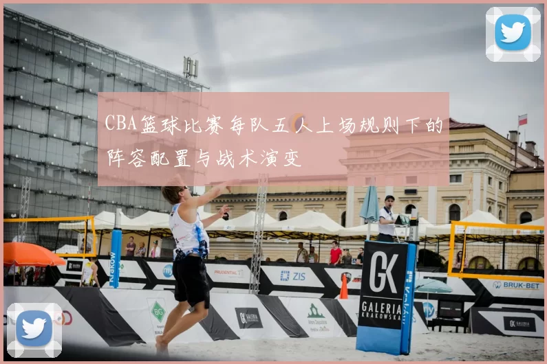 CBA篮球比赛每队五人上场规则下的阵容配置与战术演变