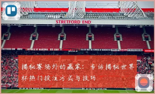 揭秘赛场外的赢家:专访揭秘世界杯热门投注方式与技巧
