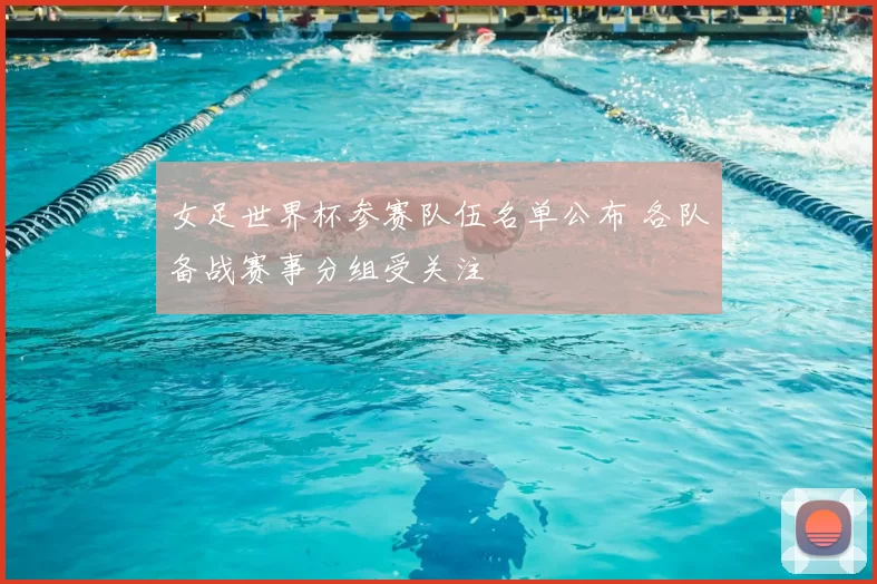 女足世界杯参赛队伍名单公布 各队备战赛事分组受关注