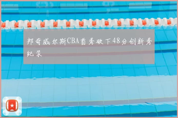 邦奇威尔斯CBA首秀砍下48分创新秀纪录