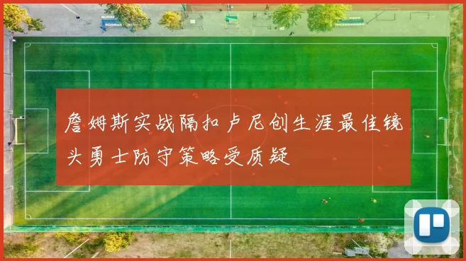 詹姆斯实战隔扣卢尼创生涯最佳镜头勇士防守策略受质疑