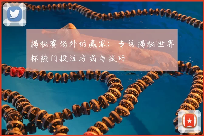 揭秘赛场外的赢家：专访揭秘世界杯热门投注方式与技巧