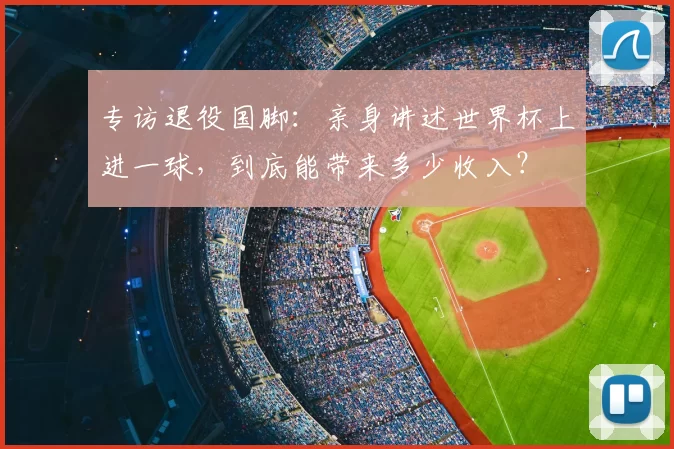 专访退役国脚:亲身讲述世界杯上进一球,到底能带来多少收入?